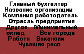 Главный бухгалтер › Название организации ­ Компания-работодатель › Отрасль предприятия ­ Другое › Минимальный оклад ­ 1 - Все города Работа » Вакансии   . Чувашия респ.